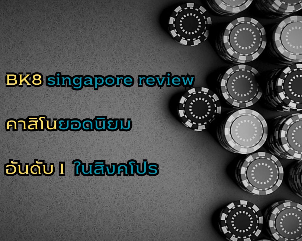 BK8 singapore review คาสิโนยอดนิยมอันดับ 1 ในสิงคโปร